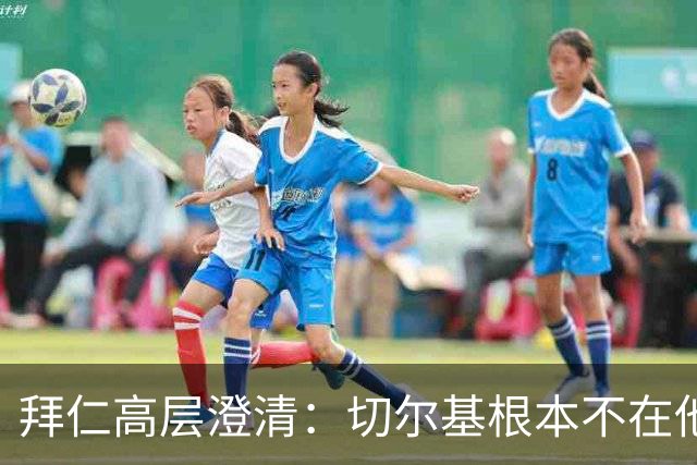 拜仁高层澄清：切尔基根本不在他们的购物清单上